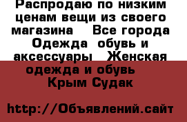 Распродаю по низким ценам вещи из своего магазина  - Все города Одежда, обувь и аксессуары » Женская одежда и обувь   . Крым,Судак